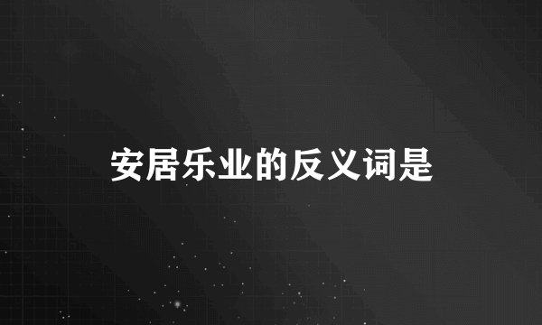 安居乐业的反义词是