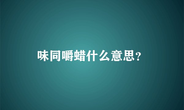 味同嚼蜡什么意思？