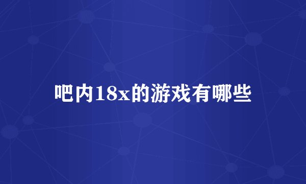 吧内18x的游戏有哪些