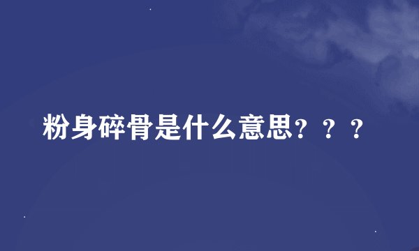 粉身碎骨是什么意思？？？