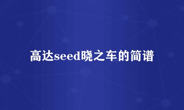 高达seed晓之车的简谱