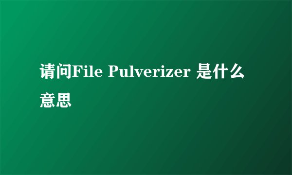 请问File Pulverizer 是什么意思