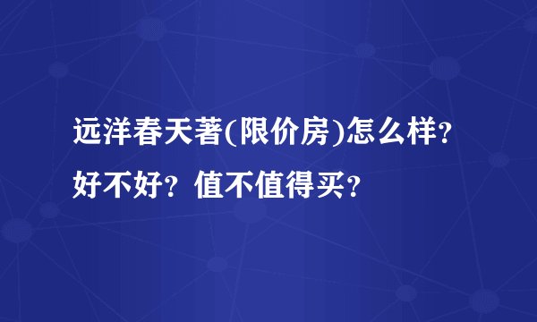 远洋春天著(限价房)怎么样？好不好？值不值得买？