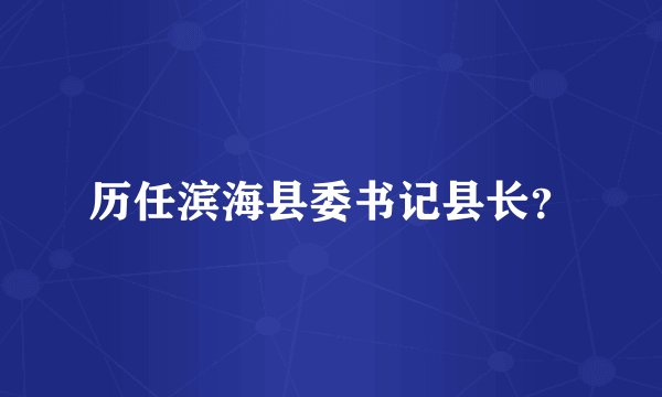 历任滨海县委书记县长？