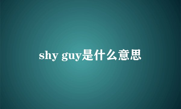 shy guy是什么意思