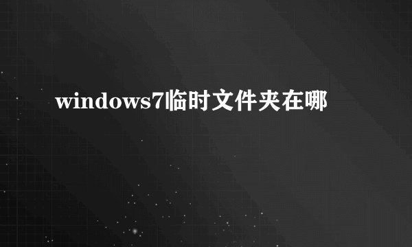 windows7临时文件夹在哪