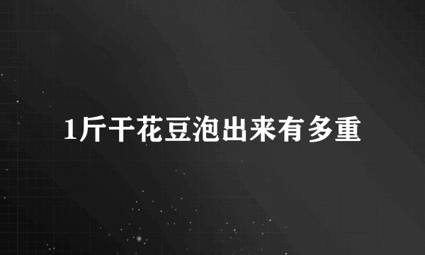 1斤干花豆泡出来有多重