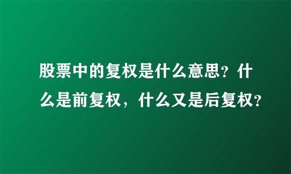 股票中的复权是什么意思？什么是前复权，什么又是后复权？