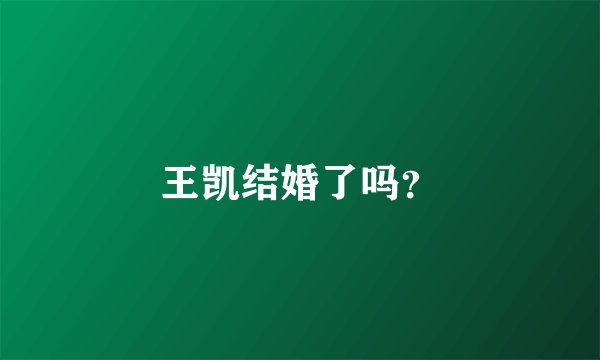 王凯结婚了吗？