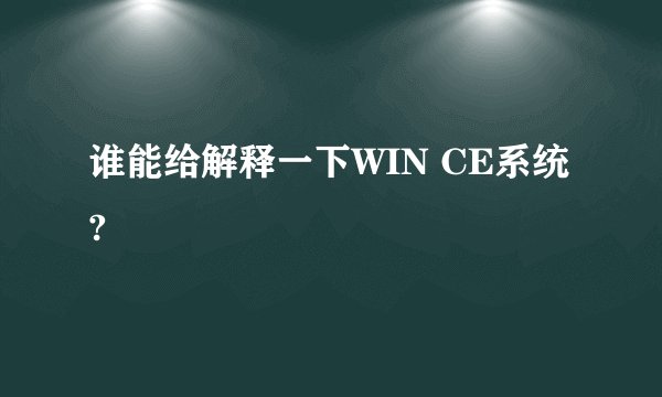 谁能给解释一下WIN CE系统?