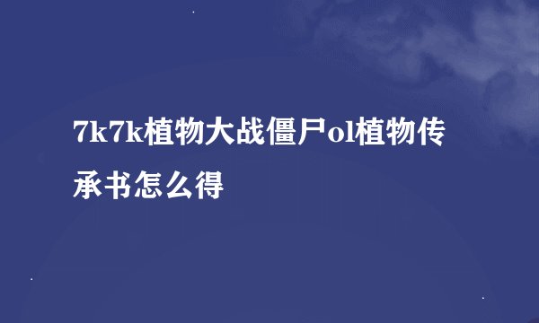 7k7k植物大战僵尸ol植物传承书怎么得