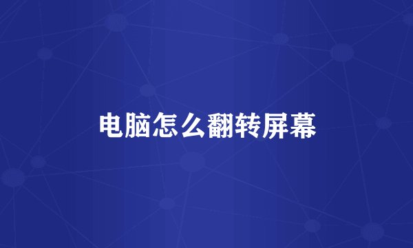 电脑怎么翻转屏幕