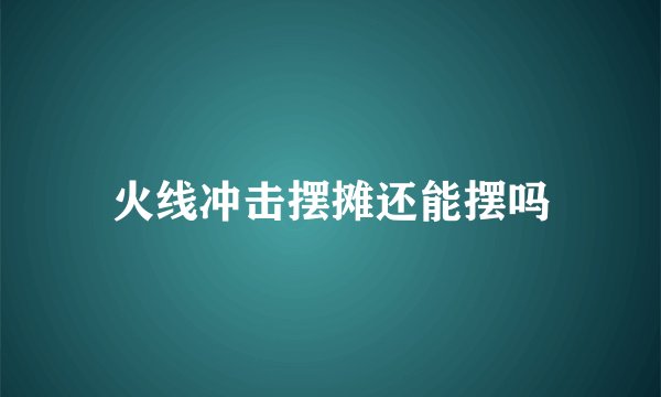 火线冲击摆摊还能摆吗