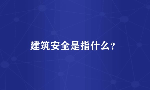 建筑安全是指什么？