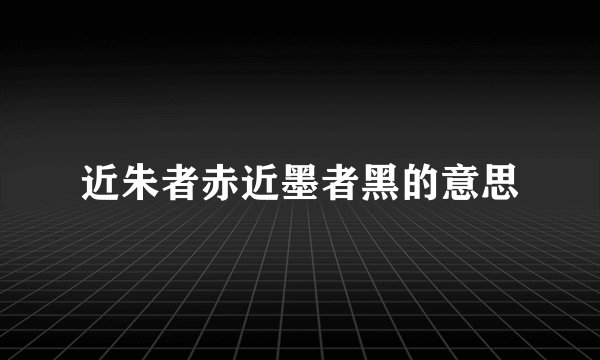 近朱者赤近墨者黑的意思