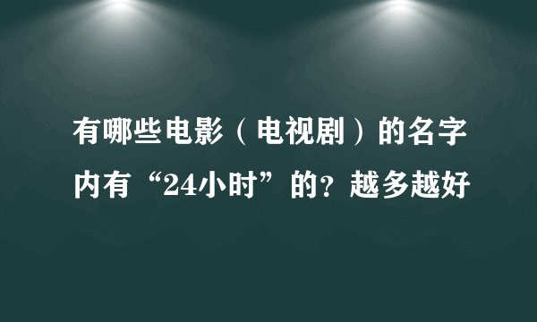 有哪些电影（电视剧）的名字内有“24小时”的？越多越好