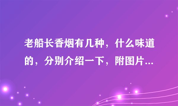 老船长香烟有几种，什么味道的，分别介绍一下，附图片，谢了~