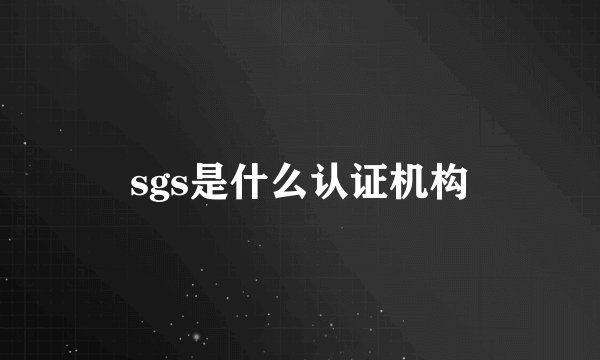 sgs是什么认证机构
