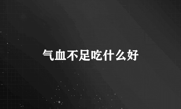 气血不足吃什么好