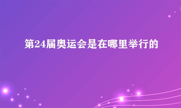 第24届奥运会是在哪里举行的
