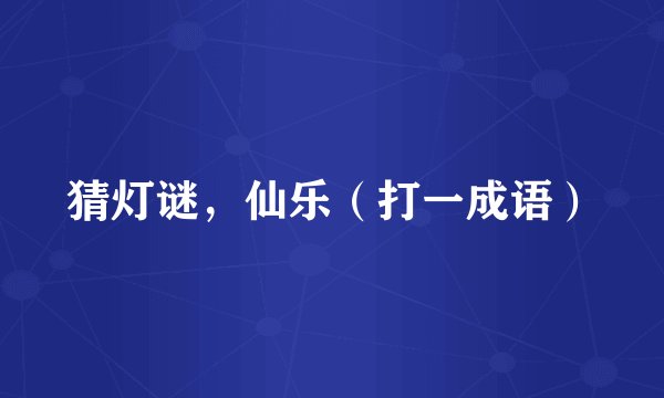 猜灯谜，仙乐（打一成语）