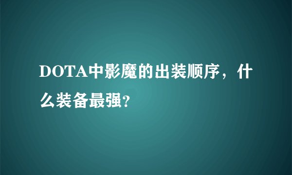 DOTA中影魔的出装顺序，什么装备最强？