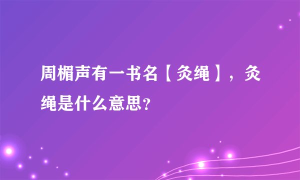 周楣声有一书名【灸绳】，灸绳是什么意思？
