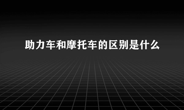 助力车和摩托车的区别是什么