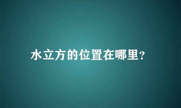 水立方的位置在哪里？