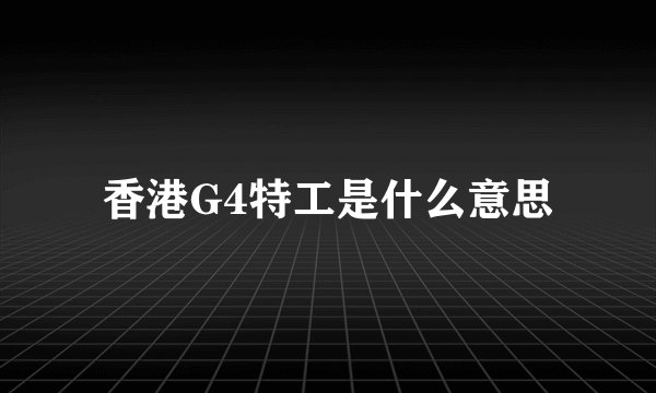 香港G4特工是什么意思