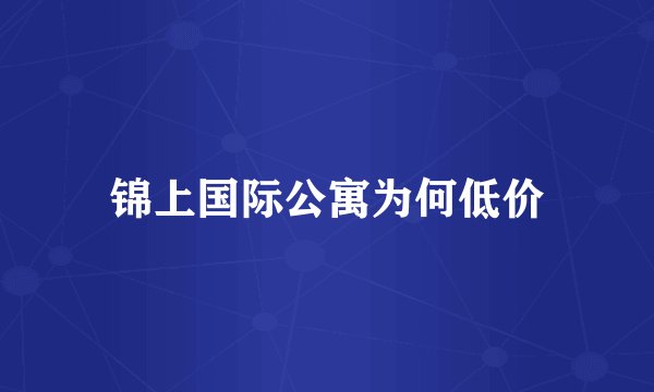 锦上国际公寓为何低价