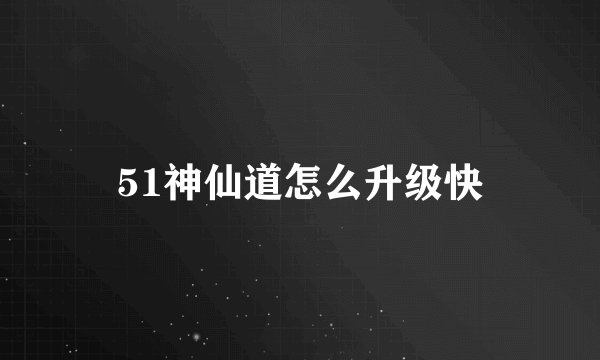 51神仙道怎么升级快