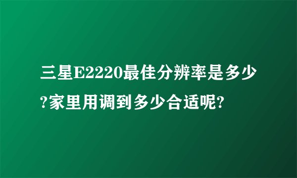 三星E2220最佳分辨率是多少?家里用调到多少合适呢?