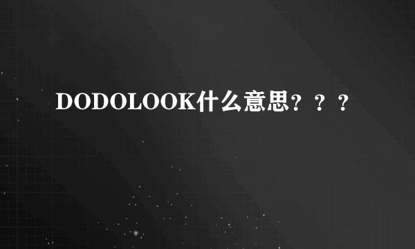 DODOLOOK什么意思？？？