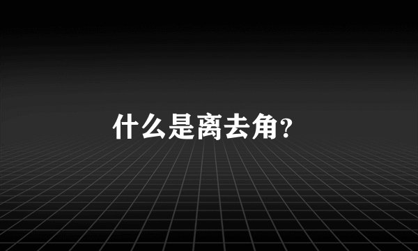 什么是离去角？