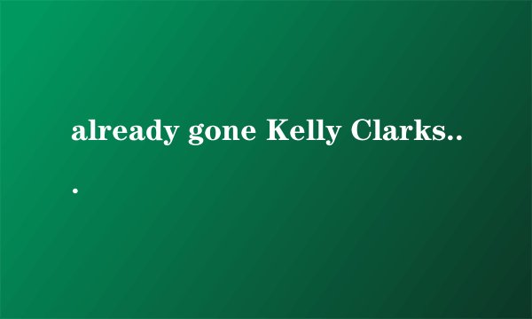 already gone Kelly Clarkson中文歌词