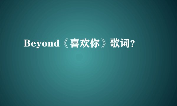 Beyond《喜欢你》歌词？