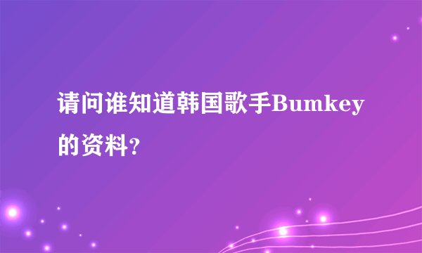 请问谁知道韩国歌手Bumkey的资料？
