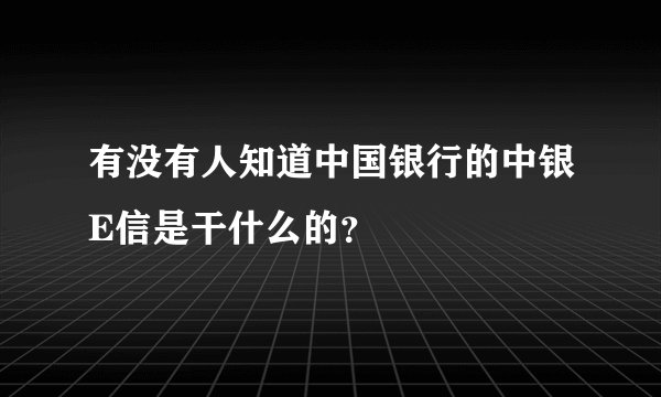 有没有人知道中国银行的中银E信是干什么的？