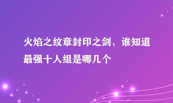 火焰之纹章封印之剑，谁知道最强十人组是哪几个