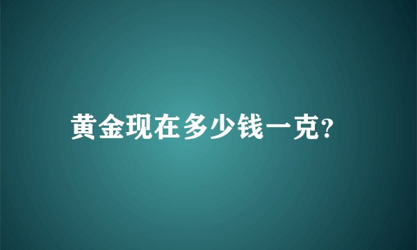 黄金现在多少钱一克？
