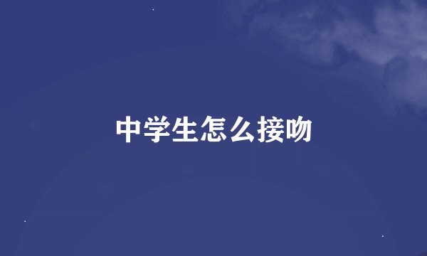 中学生怎么接吻