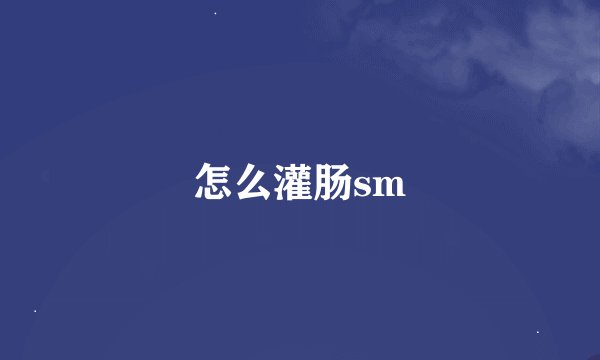 怎么灌肠sm