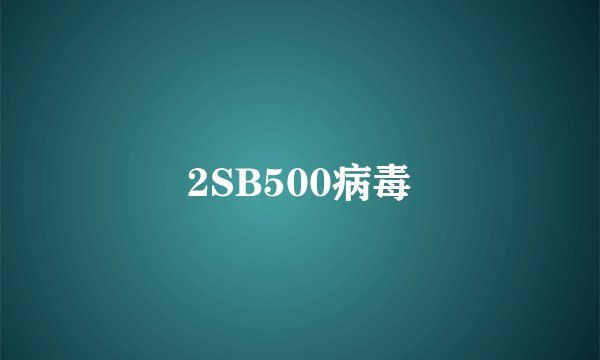 2SB500病毒
