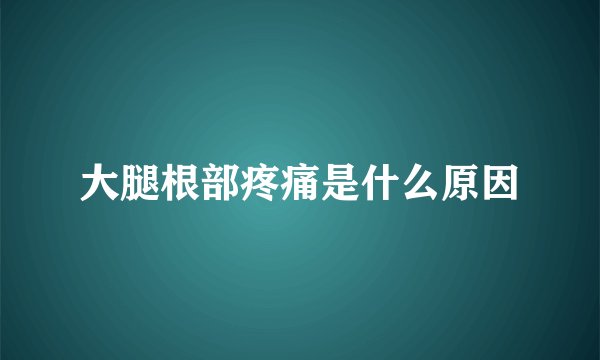 大腿根部疼痛是什么原因