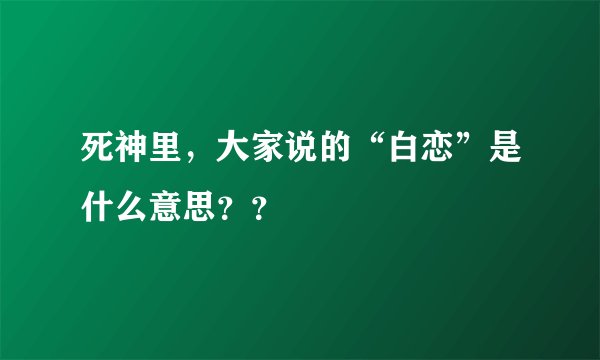 死神里，大家说的“白恋”是什么意思？？