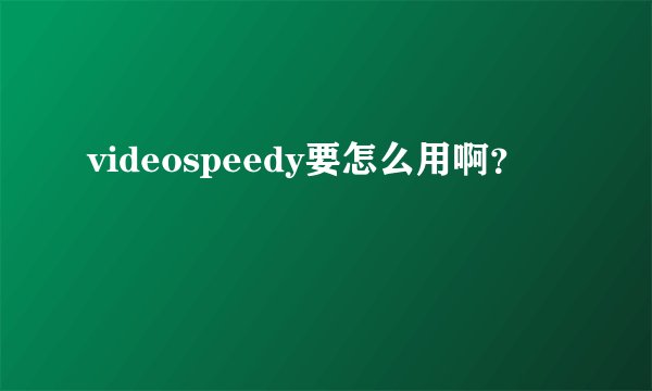 videospeedy要怎么用啊？