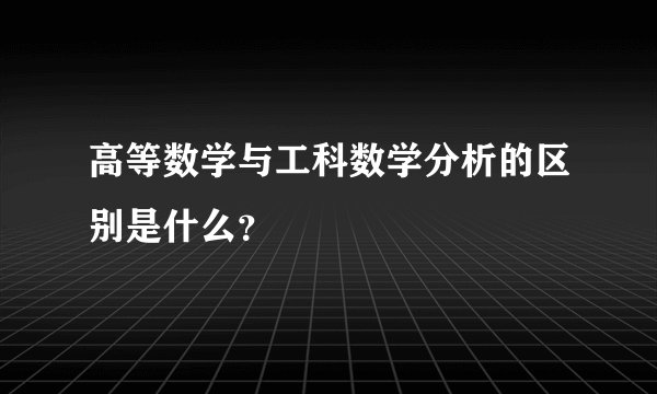 高等数学与工科数学分析的区别是什么？