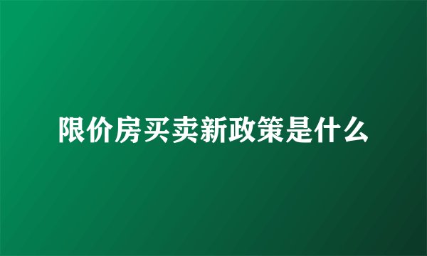 限价房买卖新政策是什么