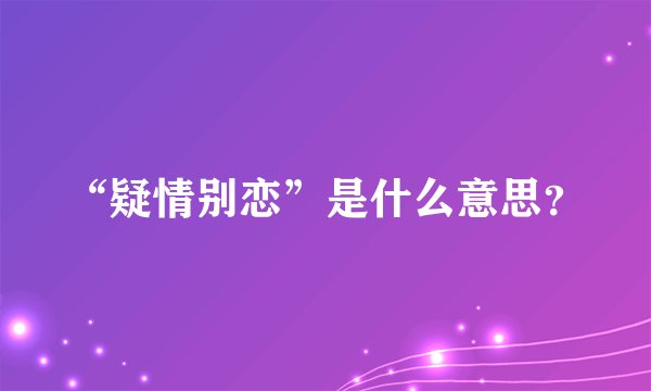 “疑情别恋”是什么意思？